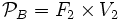  \mathcal {P}_B = F_2 \times V_2 