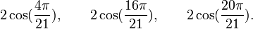  2\cos(\frac{4\pi}{21}), \qquad 2\cos(\frac{16\pi}{21}), \qquad 2\cos(\frac{20\pi}{21}). ~