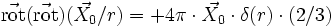 \vec{\mathrm{rot}}(\vec{\mathrm{rot}})(\vec{X_0}/r) = + 4 \pi \cdot \vec{X_0}\cdot \delta(r)\cdot(2/3) 