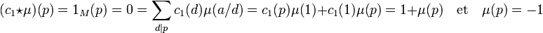 (c_1\star \mu)(p) = 1_M(p) = 0 = \sum_{d|p} c_1(d)\mu(a/d)= c_1(p)\mu(1) + c_1(1)\mu(p) = 1 + \mu(p)\quad\text{et}\quad \mu(p) = -1