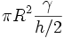 
\pi R^2 \frac{\gamma}{h/2}

