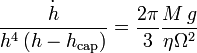  \frac{\dot{h}}
{h^4\,(h-h_{\rm cap})} 
= \frac{2\pi}{3} \frac{M\,g}{\eta \Omega^2} 
