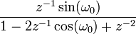  \frac{ z^{-1} \sin(\omega_0) }{ 1-2z^{-1}\cos(\omega_0)+ z^{-2} }