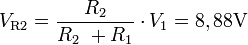 V_\mathrm{R2} = {R_\mathrm{2} \over R_\mathrm{2}\ + R_\mathrm{1}} \cdot V_\mathrm{1} = 8,88 \mathrm{V}
