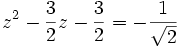 z^2 - \frac{3}{2}z - \frac{3}{2} =-\frac{1}{\sqrt{2}} ~