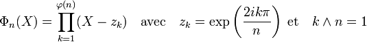 \Phi_n(X) = \prod_{k=1}^{\varphi(n)}(X-z_k)\quad\text{avec}\quad z_k=\exp\left(\frac{2ik\pi}{n}\right)\;\text{et} \quad k\land n = 1