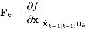  \textbf{F}_{k} = \left . \frac{\partial f}{\partial \textbf{x} } \right \vert _{\hat{\textbf{x}}_{k-1|k-1},\textbf{u}_{k}} 
