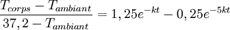 \frac{T_{corps} - T_{ambiant}}{37,2 - T_{ambiant}} = 1,25 e^{-kt} - 0,25e^{-5kt}