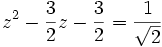 z^2 - \frac{3}{2}z - \frac{3}{2} = \frac{1}{\sqrt{2}} ~