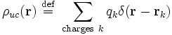 
\rho_{uc}(\mathbf{r}) \ \stackrel{\mathrm{def}}{=}\  \sum_{\mathrm{charges}\ k} q_{k} \delta(\mathbf{r} - \mathbf{r}_{k})

