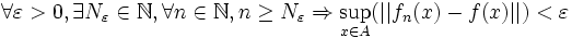 \forall \varepsilon  > 0, \exists N_{\varepsilon } \in \N,\forall n \in \N, n \ge N_{\varepsilon } \Rightarrow \sup_{x \in A}( ||f_{n}(x) -f(x)||) < \varepsilon 