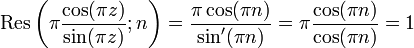   \mathrm{Res}\left(\pi {\cos(\pi z)\over \sin(\pi z)} ; n\right) = {\pi \cos (\pi n) \over \sin'(\pi n)} = \pi{\cos(\pi n)\over \cos(\pi n) } =1 