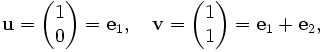 \mathbf{u}=\begin{pmatrix} 1 \\ 0 \end{pmatrix}=\mathbf{e}_1,\quad 
\mathbf{v}=\begin{pmatrix} 1 \\ 1 \end{pmatrix}=\mathbf{e}_1+\mathbf{e}_2,