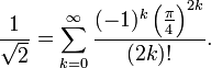 \frac{1}{\sqrt{2}} = \sum_{k=0}^\infty \frac{(-1)^k \left(\frac\pi4\right)^{2k}}{(2k)!}.