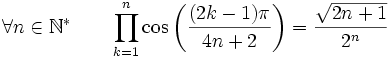  \forall n \in \mathbb{N}^* \qquad \prod_{k=1}^{n} \cos\left(\frac{(2k-1)\pi}{4n+2}\right) = \frac{\sqrt{2n+1}}{2^n} ~