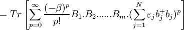 =Tr\left[\sum\limits_{p=0}^{\infty }\frac{(-\beta )^{p}}{p!}B_{1}.B_{2}......B_{m}.(
\sum\limits_{j=1}^{N}\varepsilon _{j}b_{j}^{+}b_{j})^{p}\right]