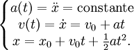 \left \{ \begin{matrix}
a(t) = \ddot{x} = \mathrm{constante} \\
v(t) = \dot{x} = v_0 + a t \\
x = x_0 + v_0 t + \frac{1}{2} a t^2.
\end{matrix} \right .
