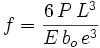 f=\frac {6\,P\,L^3} {E\,b_o\,e^3}