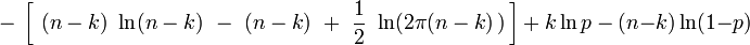 \ - \ \left[ \ (n-k) \ \ln (n-k) \ - \ (n-k) \ + \ \frac{1}{2} \ \ln ( 2 \pi (n-k) \, ) \, \right] \ + \ k \ln p \ - \ (n-k) \ln (1-p) 
