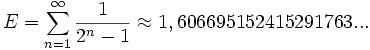 
E=\sum_{n=1}^{\infty}\frac{1}{2^n-1} \approx 1,606 695 152 415 291 763... 

