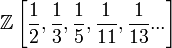 \mathbb Z \left[ \frac 1 2 , \frac 1 3 , \frac 1 5 , \frac 1 {11} , \frac 1 {13}... \right]
