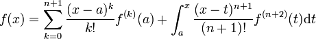 f(x)=\sum_{k=0}^{n+1} \frac{(x-a)^k}{k!}f^{(k)}(a)+\int_a^x \frac{(x-t)^{n+1}}{(n+1)!} f^{(n+2)}(t)\mathrm{d}t