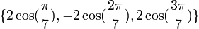  \{2\cos(\frac{\pi}{7}), -2\cos(\frac{2\pi}{7}), 2\cos(\frac{3\pi}{7})\} ~
