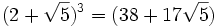(2+\sqrt{5})^3=(38+17\sqrt{5})\,
