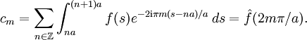 c_m=\sum_{n\in\Z}\int_{na}^{(n+1)a} f(s) e^{-2\mathrm{i}\pi m(s-na)/a}\, ds=\hat f(2m\pi/a).