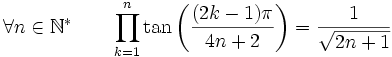  \forall n \in \mathbb{N}^* \qquad \prod_{k=1}^{n} \tan\left(\frac{(2k-1)\pi}{4n+2}\right) = \frac{1}{\sqrt{2n+1}} ~