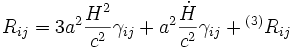 R_{ij} = 3 a^2 \frac{H^2}{c^2}\gamma_{ij} + a^2 \frac{\dot H}{c^2} \gamma_{ij} + {}^{(3)}R_{ij}