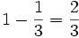  1 - {1 \over 3} = {2 \over 3}