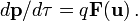 d\mathbf{p}/d\tau = q \mathbf{F}(\mathbf{u})\,.