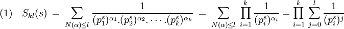  (1) \quad S_{kl}(s) \ = \ \sum_{N(\alpha) \le l} \frac 1{(p_1^s)^{\alpha_1}.(p_2^s)^{\alpha_2}. \cdots .(p_k^s)^{\alpha_k}} \ = \ \sum_{N(\alpha) \le l} \ \prod_{i = 1}^k \frac 1{(p_i^s)^{\alpha_i}} = \prod_{i = 1}^k  \ \sum_{j = 0}^l \frac 1{(p_i^s)^j}