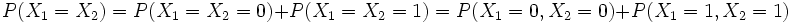 P(X_1=X_2)=P(X_1=X_2=0) + P(X_1=X_2=1)=P(X_1=0, X_2=0) + P(X_1=1, X_2=1)~