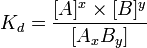  K_{d} = \frac{[A]^x \times [B]^y}{[A_x B_y]} 