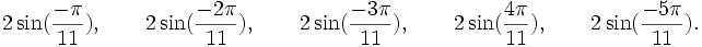  2\sin(\frac{-\pi}{11}), \qquad 2\sin(\frac{-2\pi}{11}), \qquad 2\sin(\frac{-3\pi}{11}), \qquad  2\sin(\frac{4\pi}{11}), \qquad  2\sin(\frac{-5\pi}{11}) . ~