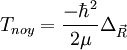 T_{noy}=\frac{-\hbar^2}{2\mu}\Delta_{\vec R}