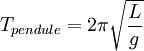  T_{pendule} = 2\pi\sqrt{\frac{L}{g}}\,\!