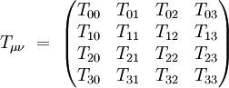  T_{\mu \nu} \ = \  \left( \begin{matrix}
                   T_{00} & T_{01} & T_{02} & T_{03} \\
                   T_{10} & T_{11} & T_{12} & T_{13} \\
                   T_{20} & T_{21} & T_{22} & T_{23} \\
                   T_{30} & T_{31} & T_{32} & T_{33} 
      \end{matrix} \right)
