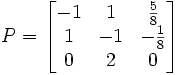 P=\begin{bmatrix}
-1 & 1 & {5 \over 8} \\
1 & -1 & -{1\over 8} \\
0 & 2 & 0 \end{bmatrix}