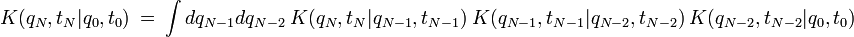 K(q_N,t_N|q_0,t_0) \ = \ \int dq_{N-1} dq_{N-2} \ K(q_N,t_N|q_{N-1},t_{N-1}) \ K(q_{N-1},t_{N-1}|q_{N-2},t_{N-2}) \ K(q_{N-2},t_{N-2}|q_0,t_0)