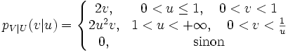 p_{V|U}(v|u) =\left\{\begin{matrix} 2v, & 0 < u \le 1, \quad 0 < v < 1 \\ 2u^2v, & 1 < u < +\infty, \quad 0 < v < \frac{1}{u} \\ 0, & \mbox{sinon}\end{matrix}\right. 