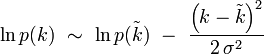 \ln p(k) \ \sim \ \ln p(\tilde{k}) \ - \ \frac{\left( k - \tilde{k} \right)^2}{2 \, \sigma^2}  
 