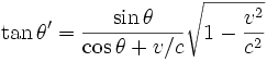 \tan \theta' = {\sin\theta \over \cos\theta + v/c} \sqrt{1 - {v^2 \over c^2}} 