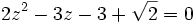2z^2 - 3z - 3 + \sqrt{2} = 0 ~