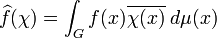  \widehat f(\chi) = \int_G f(x) \overline{\chi(x)}\;d\mu(x) 