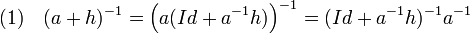 (1)\quad (a + h)^{-1} = \Big(a(Id + a^{-1}h)\Big)^{-1} = (Id + a^{-1}h)^{-1}a^{-1}