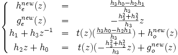 \left\lbrace\begin{matrix} h_e^{new}(z) & = & \frac{h_3 h_0 - h_2 h_1}{h_3} \\ g_e^{new}(z) & = & -\frac{h_3^2 + h_2^2}{h_3}z \\ h_1 + h_3 z^{-1} & = & t(z) (\frac{h_3 h_0 - h_2 h_1}{h_3}) + h_o^{new}(z) \\ h_2 z + h_0 & = & t(z) (-\frac{h_3^2 + h_2^2}{h_3} z) + g_o^{new}(z) \end{matrix}\right.