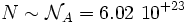  N \sim \mathcal{N}_A = 6.02 \ 10^{+23} 